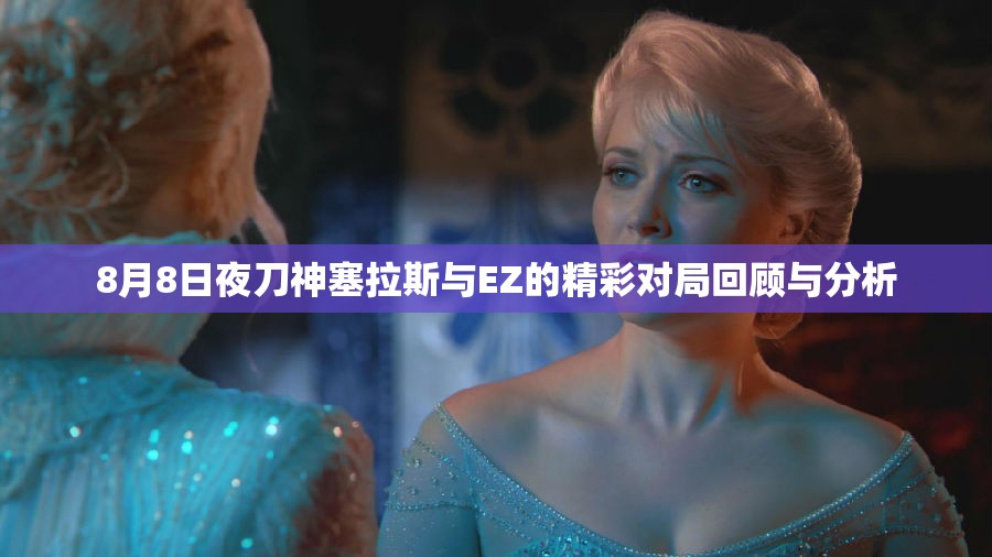 8月8日夜刀神塞拉斯与EZ的精彩对局回顾与分析
