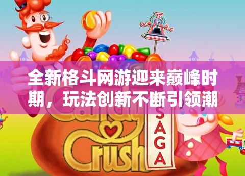 全新格斗网游迎来巅峰时期，玩法创新不断引领潮流