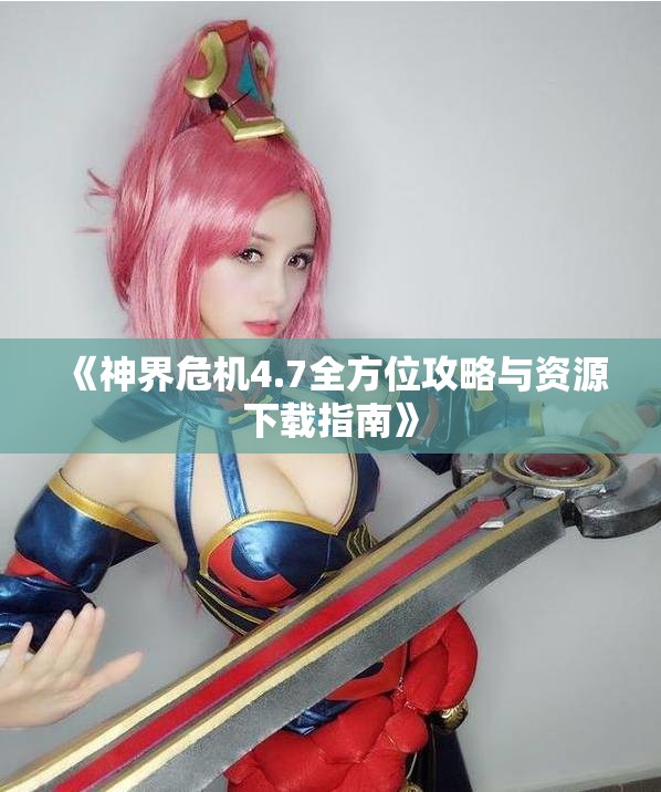 《神界危机4.7全方位攻略与资源下载指南》