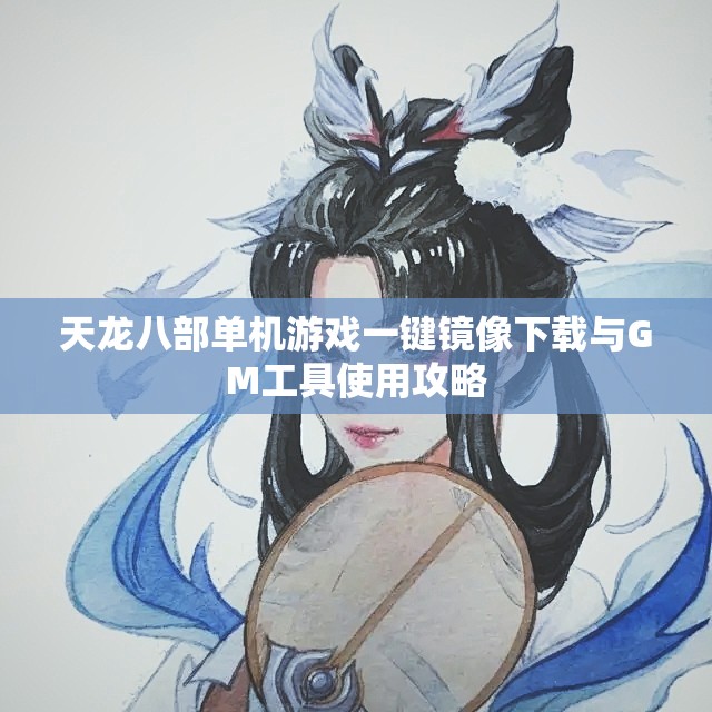 天龙八部单机游戏一键镜像下载与GM工具使用攻略