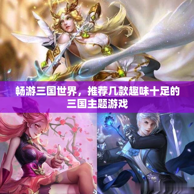 畅游三国世界，推荐几款趣味十足的三国主题游戏