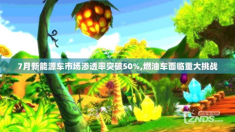 7月新能源车市场渗透率突破50%,燃油车面临重大挑战