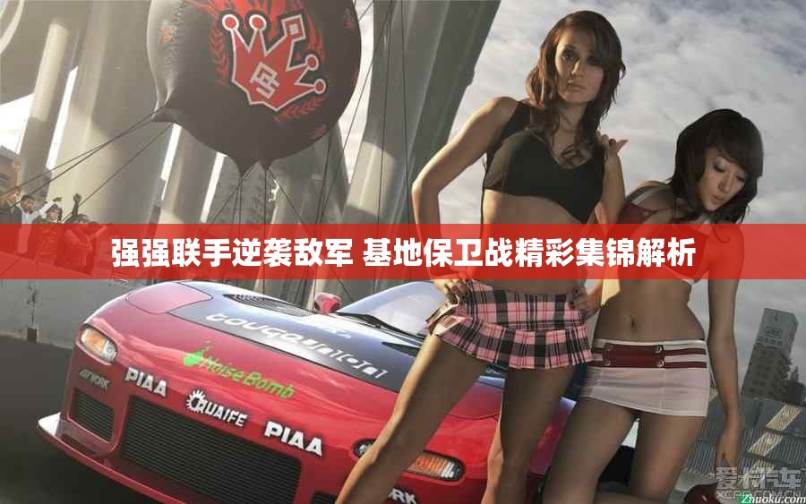 强强联手逆袭敌军 基地保卫战精彩集锦解析