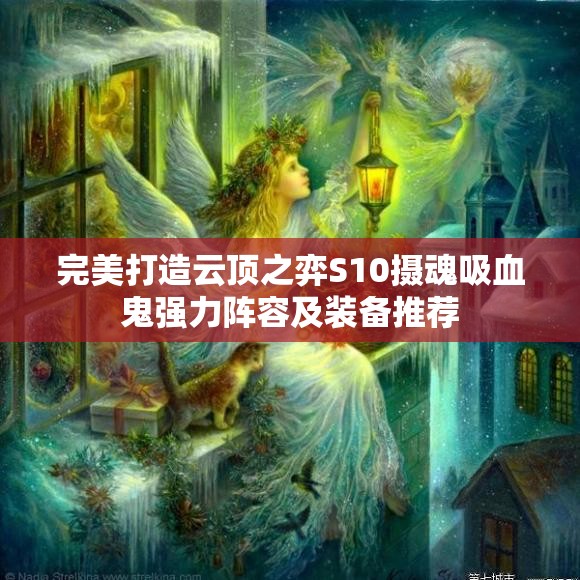 完美打造云顶之弈S10摄魂吸血鬼强力阵容及装备推荐