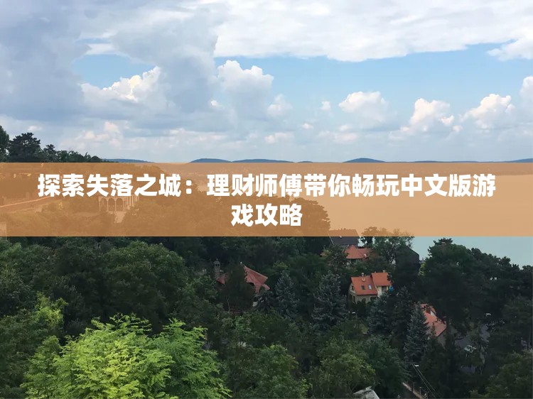 探索失落之城：理财师傅带你畅玩中文版游戏攻略