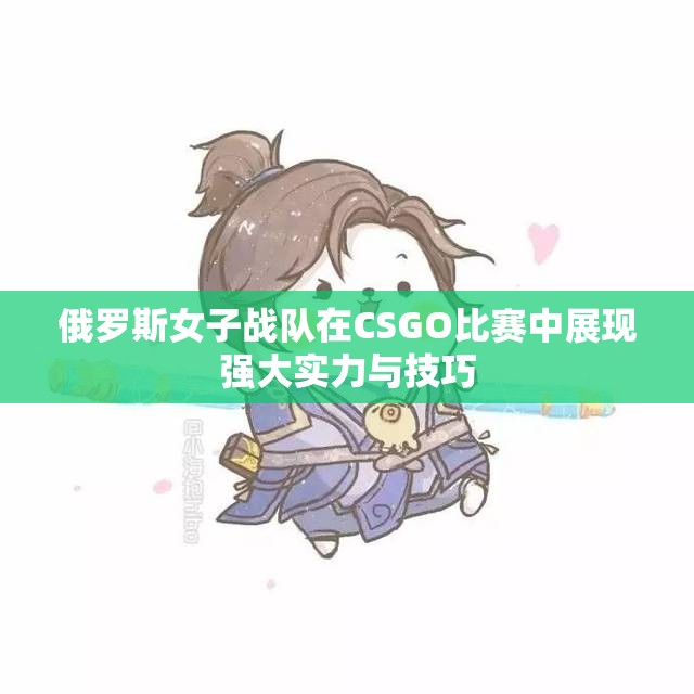 俄罗斯女子战队在CSGO比赛中展现强大实力与技巧