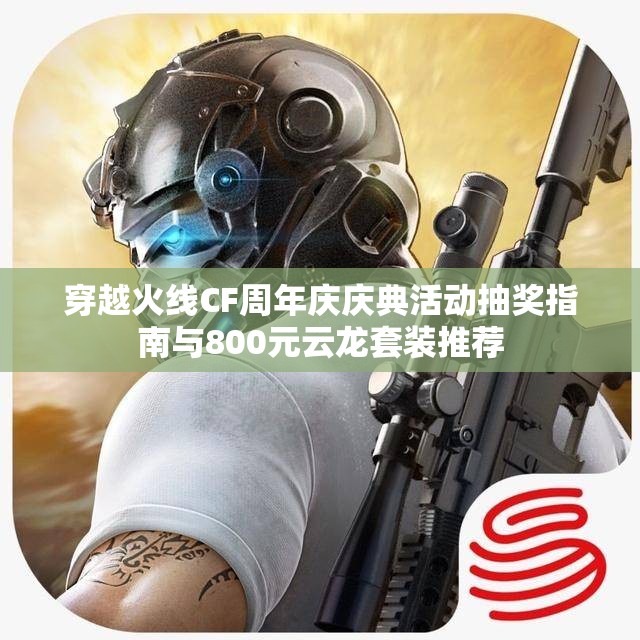 穿越火线CF周年庆庆典活动抽奖指南与800元云龙套装推荐