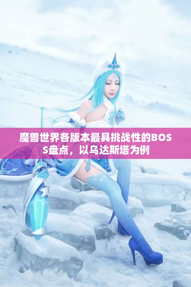 魔兽世界各版本最具挑战性的BOSS盘点，以乌达斯塔为例