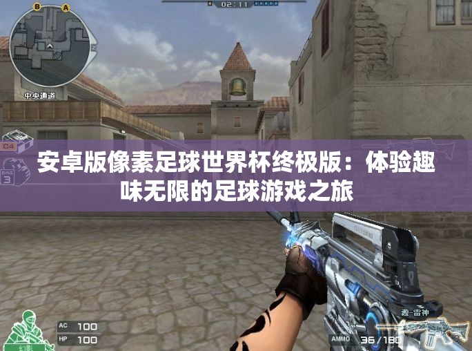 安卓版像素足球世界杯终极版：体验趣味无限的足球游戏之旅