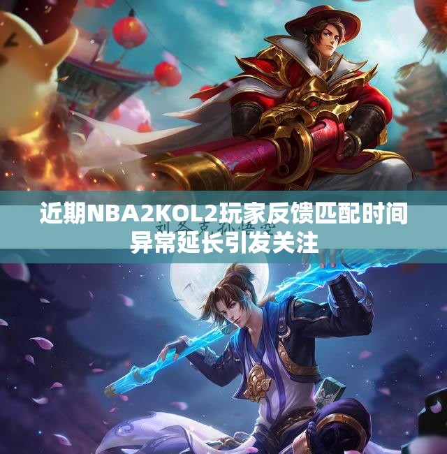 近期NBA2KOL2玩家反馈匹配时间异常延长引发关注