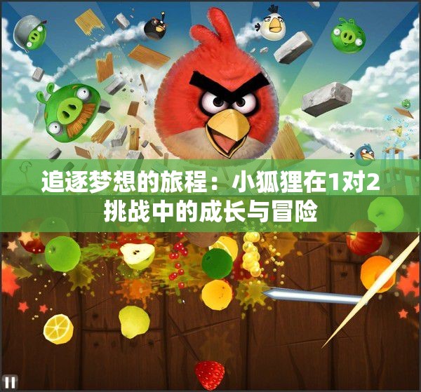 追逐梦想的旅程：小狐狸在1对2挑战中的成长与冒险