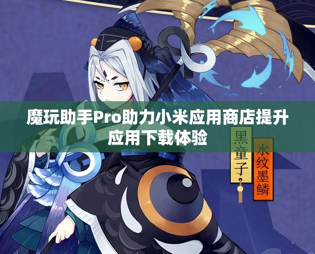 魔玩助手Pro助力小米应用商店提升应用下载体验