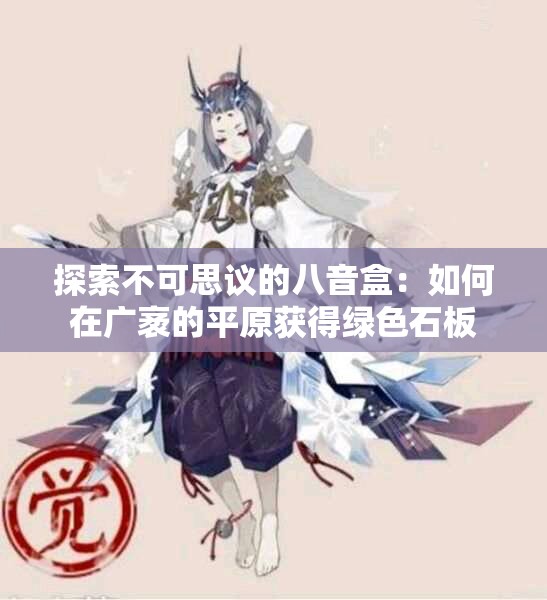 探索不可思议的八音盒：如何在广袤的平原获得绿色石板