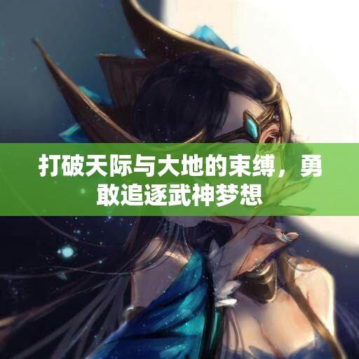 打破天际与大地的束缚，勇敢追逐武神梦想