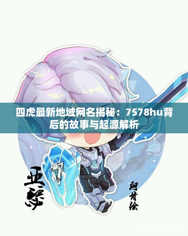 四虎最新地域网名揭秘：7578hu背后的故事与起源解析
