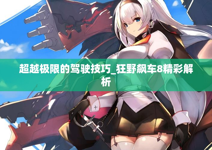超越极限的驾驶技巧_狂野飙车8精彩解析