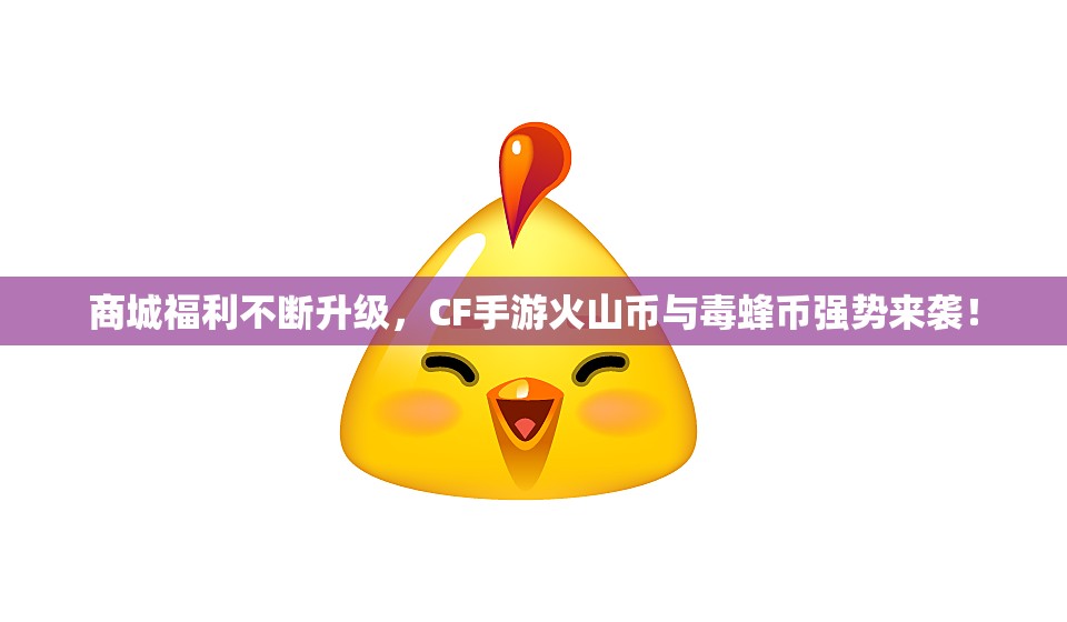 商城福利不断升级，CF手游火山币与毒蜂币强势来袭！