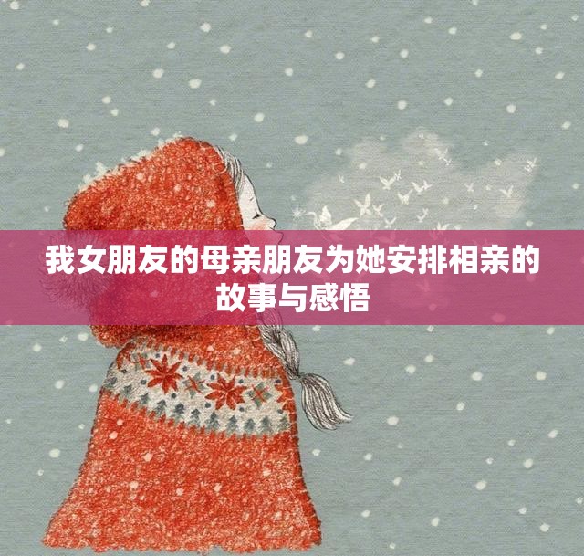 我女朋友的母亲朋友为她安排相亲的故事与感悟