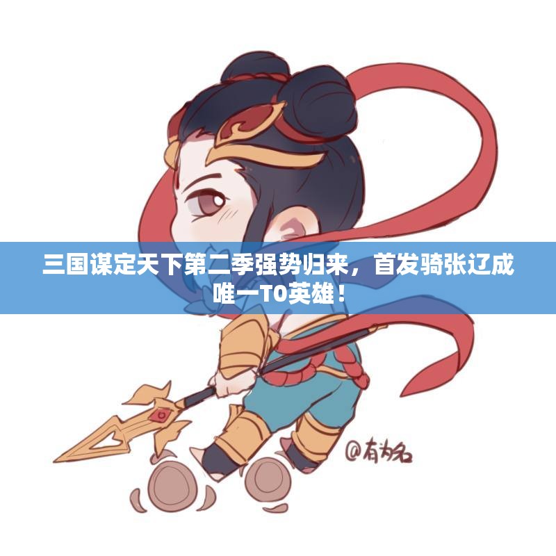 三国谋定天下第二季强势归来，首发骑张辽成唯一T0英雄！