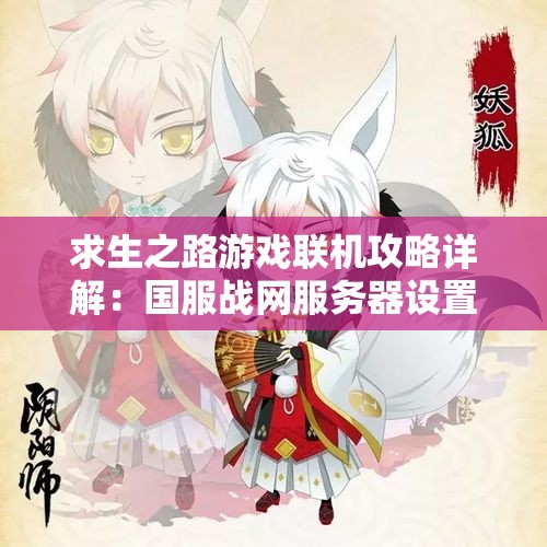 求生之路游戏联机攻略详解：国服战网服务器设置与玩法技巧