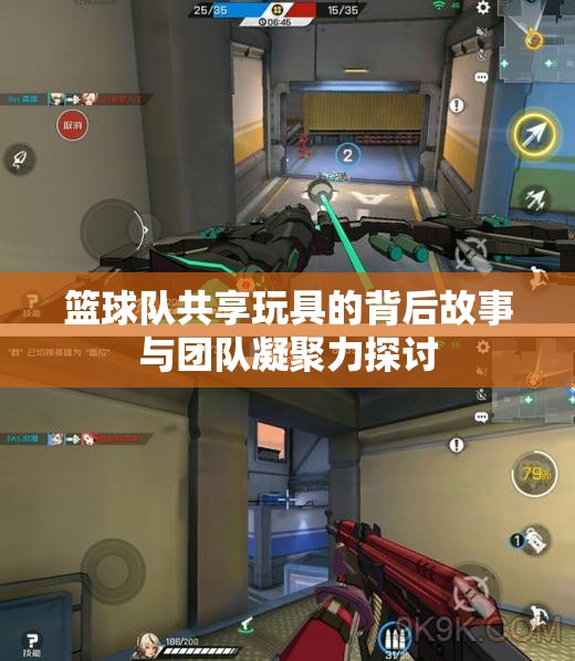 篮球队共享玩具的背后故事与团队凝聚力探讨