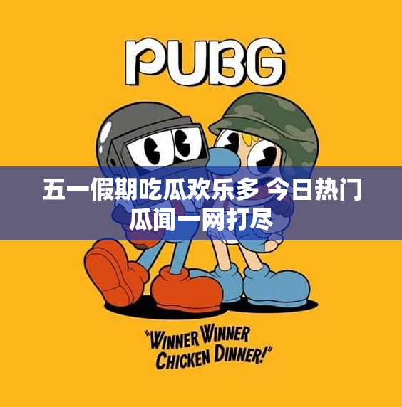 五一假期吃瓜欢乐多 今日热门瓜闻一网打尽