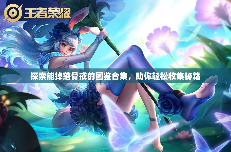 探索能掉落骨戒的图鉴合集，助你轻松收集秘籍