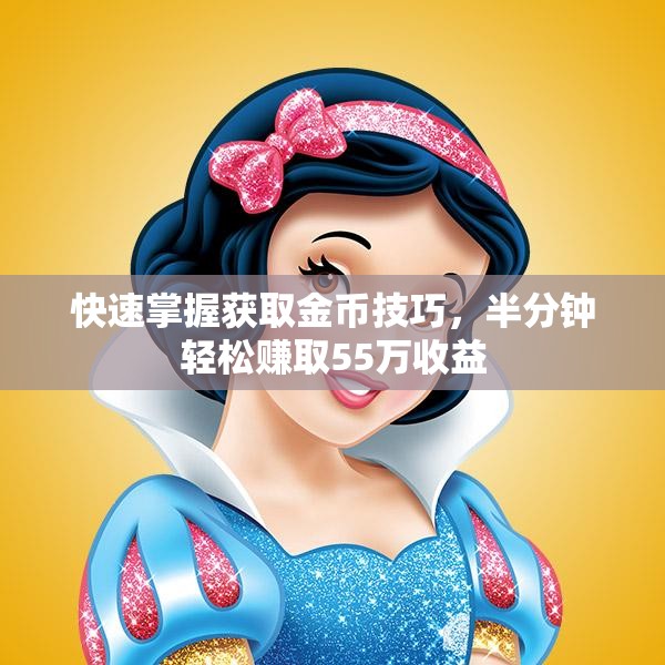 快速掌握获取金币技巧，半分钟轻松赚取55万收益