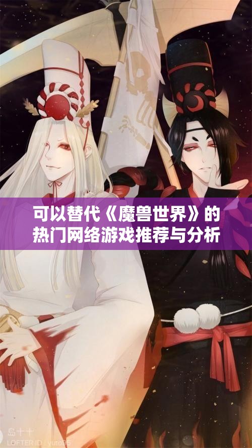 可以替代《魔兽世界》的热门网络游戏推荐与分析