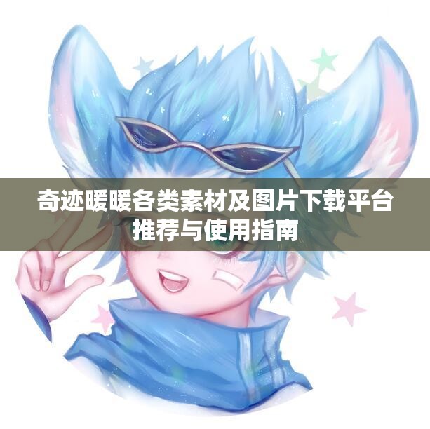 奇迹暖暖各类素材及图片下载平台推荐与使用指南