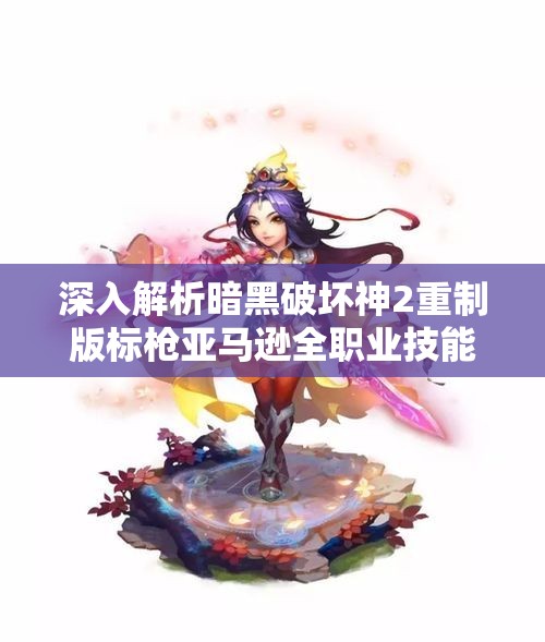 深入解析暗黑破坏神2重制版标枪亚马逊全职业技能加点指南