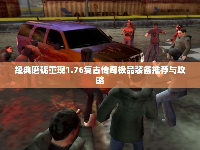 经典磨砺重现1.76复古传奇极品装备推荐与攻略