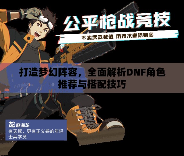打造梦幻阵容，全面解析DNF角色推荐与搭配技巧