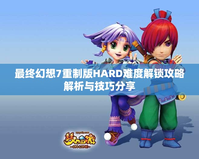 最终幻想7重制版HARD难度解锁攻略解析与技巧分享