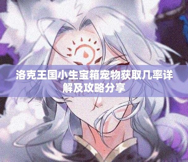洛克王国小生宝箱宠物获取几率详解及攻略分享