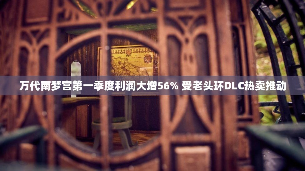 万代南梦宫第一季度利润大增56% 受老头环DLC热卖推动