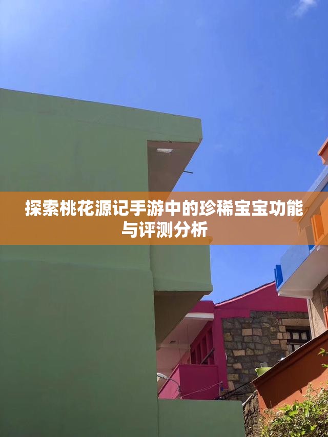 探索桃花源记手游中的珍稀宝宝功能与评测分析