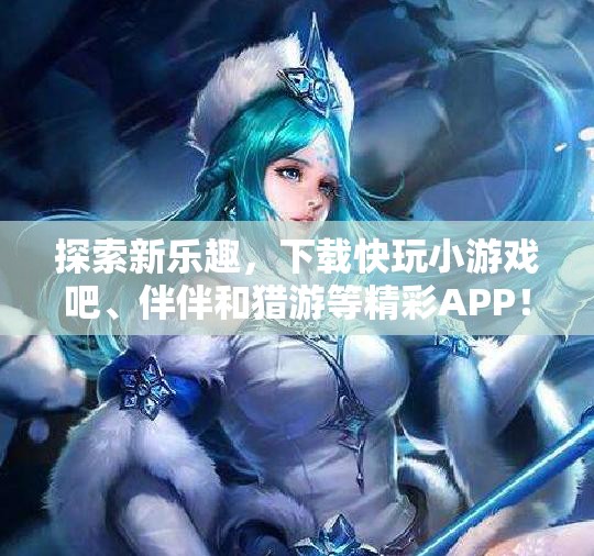 探索新乐趣，下载快玩小游戏吧、伴伴和猎游等精彩APP！