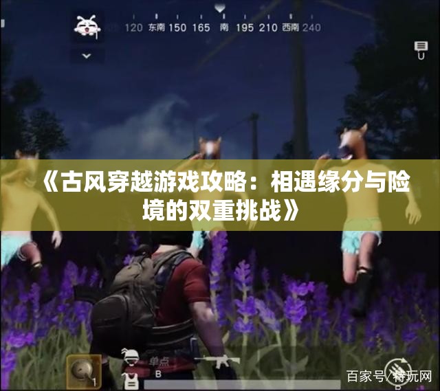 《古风穿越游戏攻略：相遇缘分与险境的双重挑战》