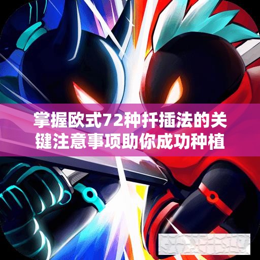掌握欧式72种扦插法的关键注意事项助你成功种植