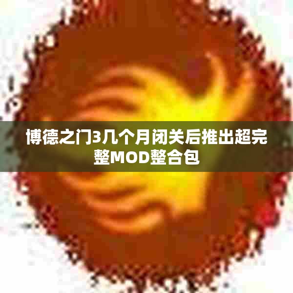 博德之门3几个月闭关后推出超完整MOD整合包