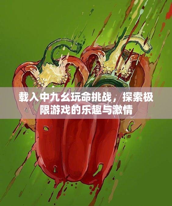 载入中九幺玩命挑战，探索极限游戏的乐趣与激情