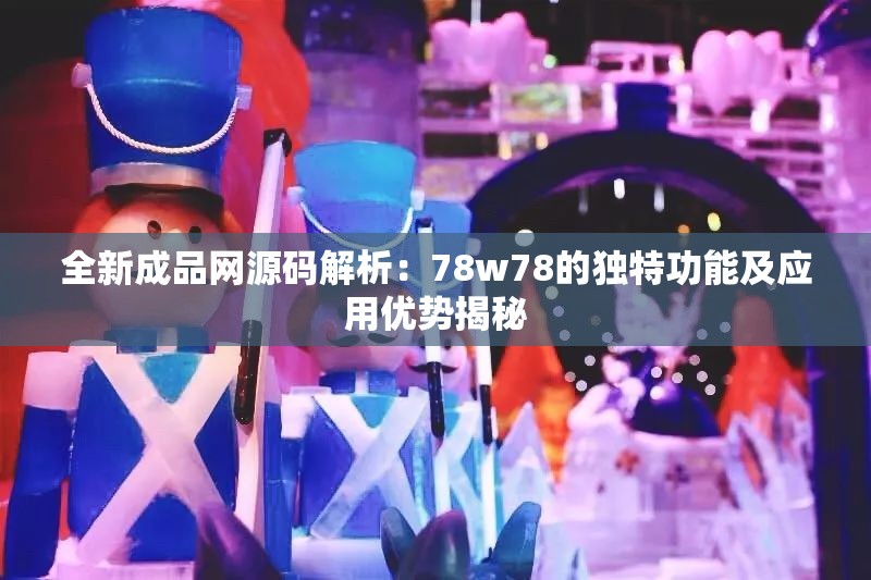 全新成品网源码解析：78w78的独特功能及应用优势揭秘
