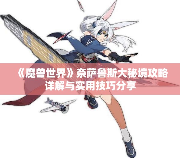 《魔兽世界》奈萨鲁斯大秘境攻略详解与实用技巧分享
