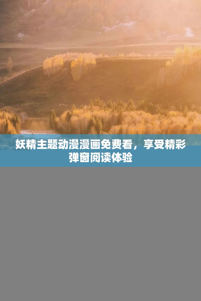 妖精主题动漫漫画免费看，享受精彩弹窗阅读体验
