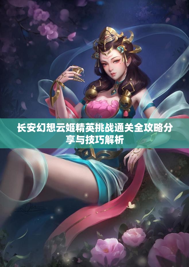 长安幻想云姬精英挑战通关全攻略分享与技巧解析