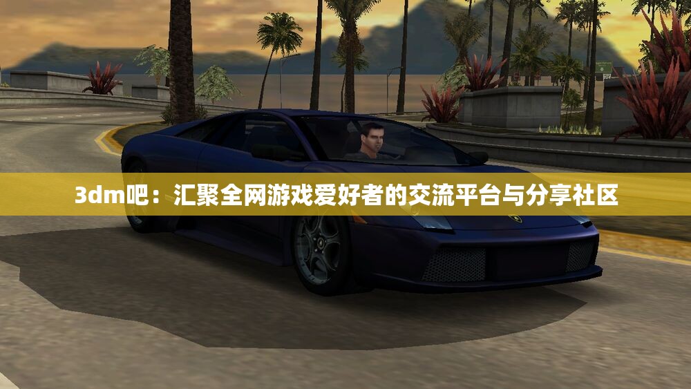 3dm吧：汇聚全网游戏爱好者的交流平台与分享社区