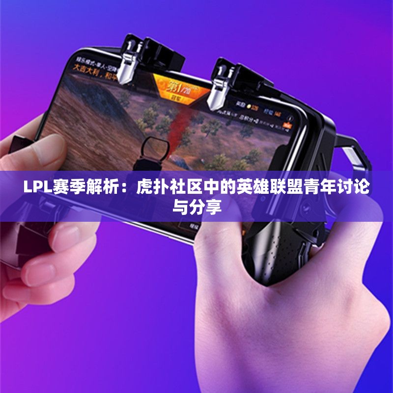 LPL赛季解析：虎扑社区中的英雄联盟青年讨论与分享