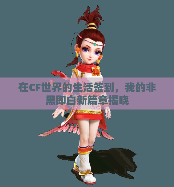 在CF世界的生活签到，我的非黑即白新篇章揭晓