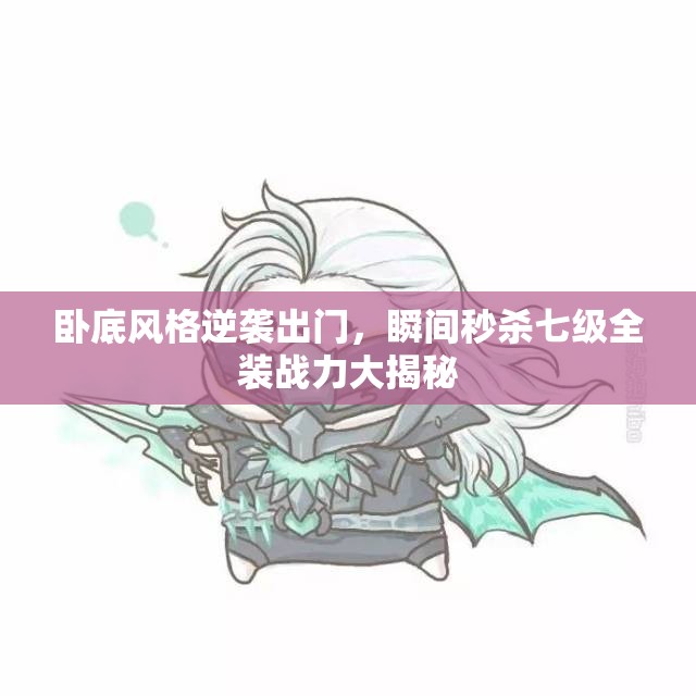 卧底风格逆袭出门，瞬间秒杀七级全装战力大揭秘